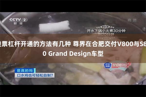 股票杠杆开通的方法有几种 尊界在合肥交付V800与S800 Grand Design车型