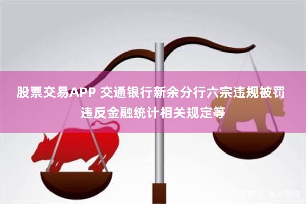 股票交易APP 交通银行新余分行六宗违规被罚 违反金融统计相关规定等
