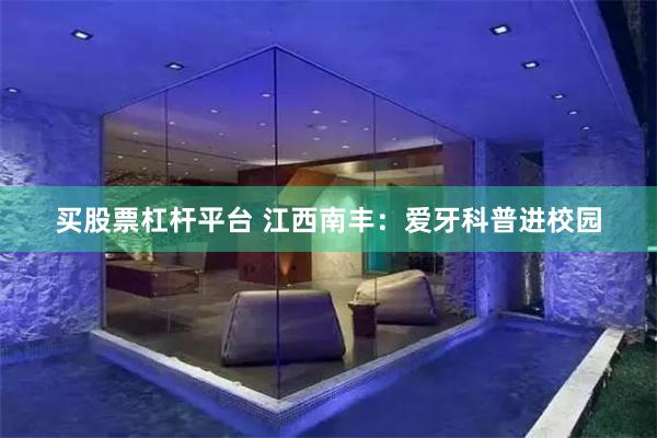 买股票杠杆平台 江西南丰：爱牙科普进校园