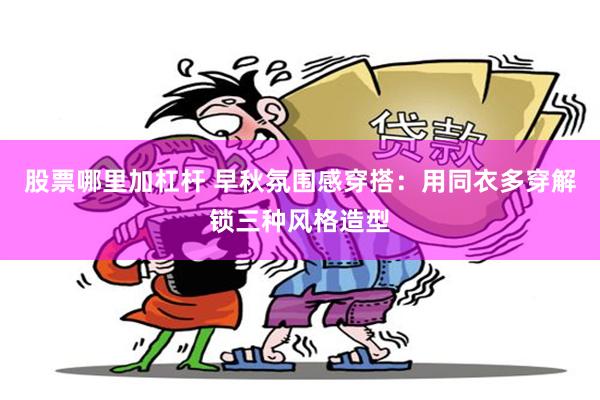 股票哪里加杠杆 早秋氛围感穿搭：用同衣多穿解锁三种风格造型