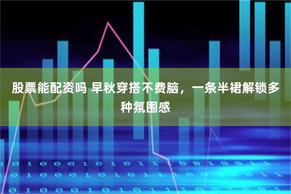 股票能配资吗 早秋穿搭不费脑，一条半裙解锁多种氛围感