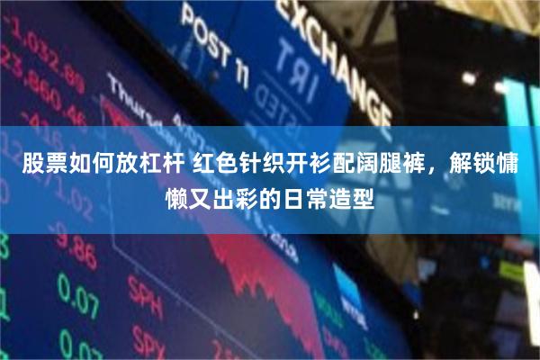 股票如何放杠杆 红色针织开衫配阔腿裤,解锁慵懒又出彩的日常造型