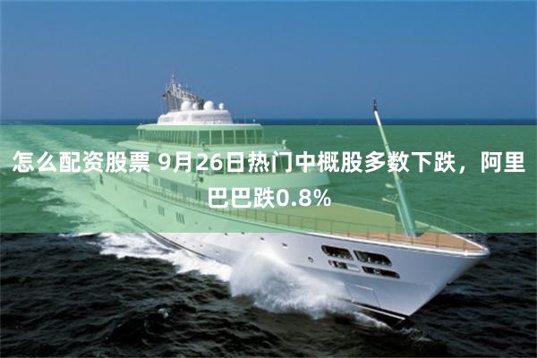 怎么配资股票 9月26日热门中概股多数下跌，阿里巴巴跌0.8%