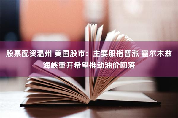 股票配资温州 美国股市:主要股指普涨 霍尔木兹海峡重开希望推动油价回落