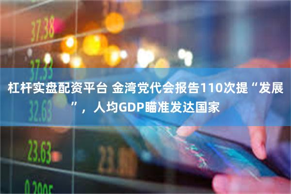 杠杆实盘配资平台 金湾党代会报告110次提“发展”，人均GDP瞄准发达国家