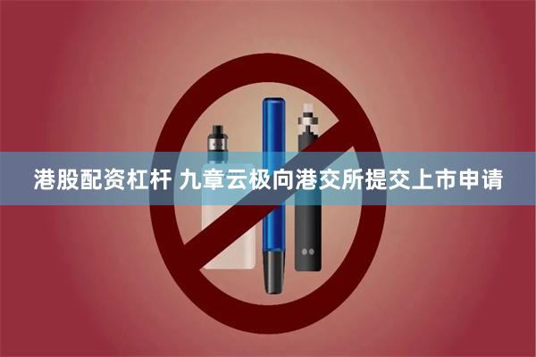 港股配资杠杆 九章云极向港交所提交上市申请
