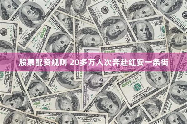 股票配资规则 20多万人次奔赴红安一条街