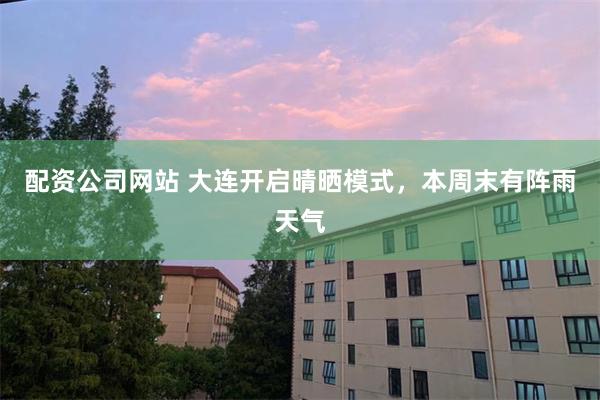 配资公司网站 大连开启晴晒模式，本周末有阵雨天气