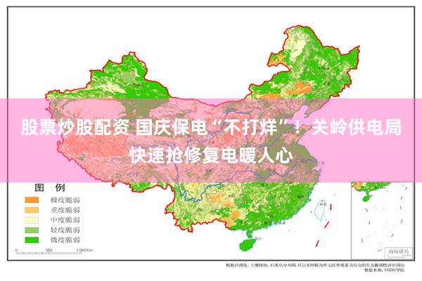 股票炒股配资 国庆保电“不打烊”！关岭供电局快速抢修复电暖人心