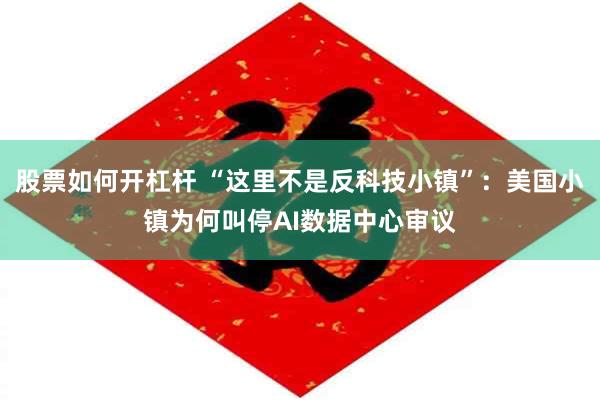 股票如何开杠杆 “这里不是反科技小镇”:美国小镇为何叫停AI数据中心审议