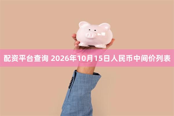 配资平台查询 2026年10月15日人民币中间价列表