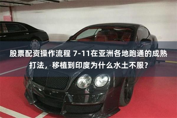 股票配资操作流程 7-11在亚洲各地跑通的成熟打法,移植到印度为什么水土不服?
