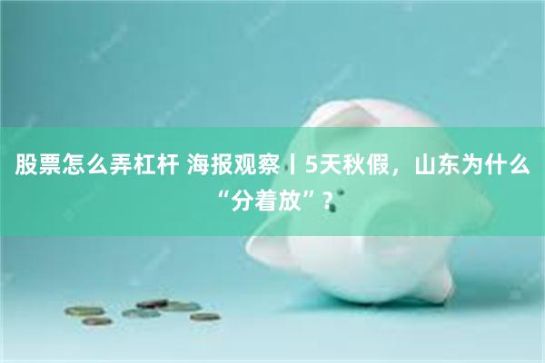 股票怎么弄杠杆 海报观察丨5天秋假，山东为什么“分着放”？