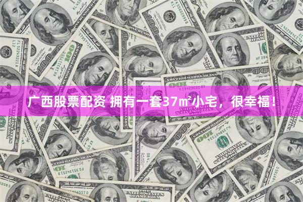广西股票配资 拥有一套37㎡小宅，很幸福！
